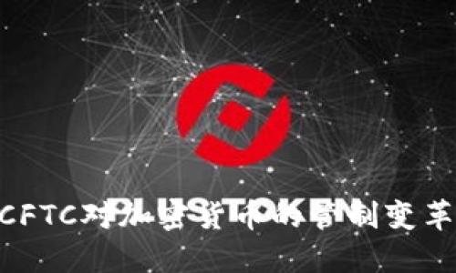 2025必看：CFTC对加密货币的管制变革与未来趋势