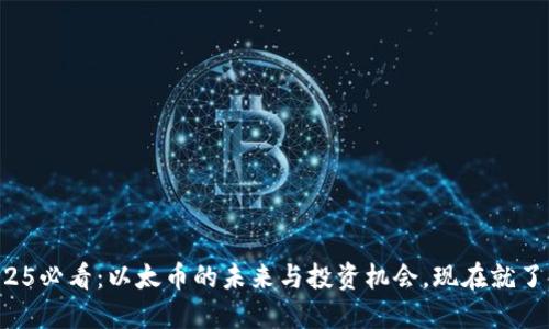 2025必看：以太币的未来与投资机会，现在就了解！