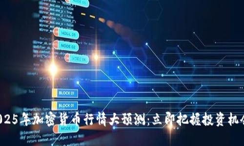 2025年加密货币行情大预测：立即把握投资机会！