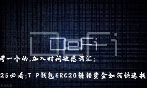 思考一个的，加入时间敏感词汇：

2025必看：T P钱包ERC20转错资金如何快速找回？
