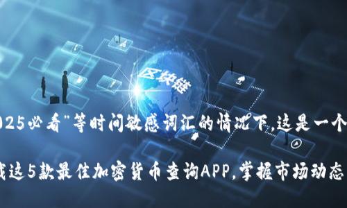 在添加“立即”和“2025必看”等时间敏感词汇的情况下，这是一个以及相关的关键词：

2025必看：立即下载这5款最佳加密货币查询APP，掌握市场动态