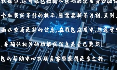 要在T P钱包中进行授权并刷新页面，您可以按照以下步骤操作：

1. **打开钱包应用**：首先，确保您已经下载并安装了T P钱包应用，并使用您的账户登录。

2. **选择授权功能**：在主界面中，找到并选择需要授权的功能，通常是与区块链交易或某种服务相关的功能。

3. **进行授权**：按照提示输入必要的信息，进行授权操作。这可能包括输入密码或使用身份验证方式。

4. **等待授权确认**：授权请求发送后，通常会有一个加载或等待的提示，您需要稍等片刻，直到系统确认您的授权。

5. **刷新页面**：一旦授权完成，您可能需要刷新页面以查看更新的信息。在钱包应用中，您通常可以通过下拉页面或点击刷新按钮来实现这一操作。

6. **检查结果**：刷新后，查看是否成功进行了授权，并确认相关的功能或信息是否已更新。

如果您在使用过程中遇到任何问题，可以查阅T P钱包的帮助中心或联系客服获得更多支持。