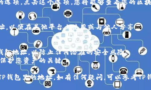 要查看您的TP钱包地址，可以按照以下步骤操作：

### 1. 打开TP钱包
首先，确保您已经下载并安装了TP钱包应用。如果还没有，请前往应用商店下载并安装最新版本的TP钱包。

### 2. 登录您的帐户
使用您的钱包密码或生物识别技术（如指纹识别或面部识别）登录到您的TP钱包帐户。

### 3. 进入钱包界面
登录后，您将看到钱包的主界面。其中会显示您的资产总览。

### 4. 寻找地址
在主界面上，您将看到一个“收款”或“地址”的选项。点击这个选项，您将能够查看您的区块链地址。

### 5. 复制地址
在您的钱包地址页面中，您可以直接复制地址，以便在其他平台上使用或与他人分享。

### 注意事项
- 确保您在安全的环境中查看和分享您的钱包地址，以防止任何潜在的安全风险。
- 不要与他人分享您的私钥或助记词，这是保护您资产的关键。

通过以上这些步骤，您就可以顺利地查看到TP钱包里的地址。如有任何疑问，可以参考TP钱包的官方网站或用户手册以获取更多信息。