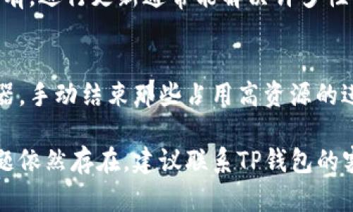 我无法直接为您提供具体的技术支持，但可以为您总结一些可能导致TP钱包打开薄饼（DApp）较慢的原因以及相应的解决方法。以下是一些可能的原因和解决建议：

### 可能的原因

网络连接问题
薄饼钱包的打开速度可能受到您网络连接质量的影响。如果您的网络较慢，不稳定或者存在较高的延迟，都会导致钱包启动缓慢。

设备性能
如果您使用的设备硬件配置较低，处理速度较慢，也会影响钱包应用的启动和运行。这种情况下，可能需要考虑升级设备或在更高效的设备上使用钱包。

应用版本
使用的TP钱包版本如果不是最新版，可能包含一些未修复的bug，这也会导致性能问题。确保您使用的是最新版本，通常可以通过应用商店进行更新。

后台程序影响
如果您的设备同时运行了多个后台程序，这可能占用大量的内存和处理器资源，从而影响到TP钱包的打开速度。关闭不必要的后台应用可以帮助提高性能。

### 解决建议

检查网络连接
首先，确保您的设备连接到了一个稳定而快速的网络。您可以尝试切换Wi-Fi或使用移动数据，查看是否有所改善。此外，重启路由器也可能有助于提高网络连接质量。

设备性能
清理设备上的不必要文件、缓存和应用，释放存储空间。更新设备的操作系统和应用程序，以确保最佳性能。如果可能的话，考虑升级硬件，特别是RAM和处理器。

更新TP钱包
时常检查TP钱包的更新。进入应用商店，查看是否有可用的更新。如有，进行更新通常能解决许多性能问题和bug。

减少后台程序
在打开TP钱包之前，关闭不必要的应用程序。查看设备的任务管理器，手动结束那些占用高资源的进程，这样能释放出更多的内存和CPU资源。

通过以上步骤，您应该能改善TP钱包打开薄饼的速度问题。如果问题依然存在，建议联系TP钱包的客服或访问社区论坛，寻求进一步的技术支持。