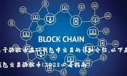 在此我将为您提供关于骆驼币在TP钱包中交易的详细介绍。以下是信息的结构化内容。

立即了解如何在TP钱包交易骆驼币！2025必看指南