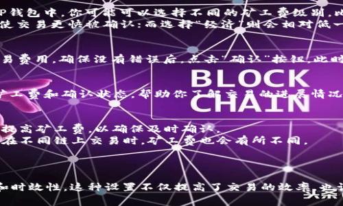 在TP钱包中设置矿工费的方法通常是通过钱包内部的交易设置进行调整。矿工费是进行区块链交易时需要支付的费用，用于激励矿工对交易进行确认。下面是一些基本的步骤，帮助你在TP钱包中设置矿工费。

Step 1: 打开TP钱包
首先，确保你已经下载并安装了TP钱包，并完成了钱包的创建或导入。在你的移动设备上启动TP钱包，进入主界面。

Step 2: 进入交易界面
在主界面，你将看到多个选项。点击“发送”或“转账”选项，这是进行交易设置的地方。当你选择发送币种时，将进入交易设置页面。

Step 3: 输入接收地址和金额
在交易界面，你需要输入接收方的钱包地址和发送的金额。这些信息必须正确无误，以确保交易能够顺利完成。

Step 4: 设置矿工费
在输入完接收地址和金额后，通常会看到一个“矿工费”或“交易费用”的选项。在TP钱包中，你可能可以选择不同的矿工费级别，比如“快速”、“正常”或“经济”。
这里的选择会影响交易的确认时间。例如，选择“快速”将支付更高的矿工费，从而使交易更快被确认；而选择“经济”则会相对低一些，但确认时间可能会更长。

Step 5: 确认交易
在设置完矿工费之后，仔细检查所有信息是否准确无误，包括接收地址、金额和交易费用。确保没有错误后，点击“确认”按钮。此时，TP钱包将开始处理该笔交易并扣除相应的矿工费。

Step 6: 查看交易状态
交易提交后，你可以在钱包的“交易记录”部分查看该笔交易的状态。通常会显示矿工费和确认状态，帮助你了解交易的进展情况。

注意事项
1. 矿工费的设置可能会因为网络拥堵情况而有所不同。在网络繁忙时，建议适当提高矿工费，以确保及时确认。
2. 不同区块链网络的矿工费用计算方式可能不同。TP钱包支持多种区块链，因此在不同链上交易时，矿工费也会有所不同。
3. 确保你的TP钱包中有足够的余额来支付相应的矿工费，否则交易将无法完成。

总结
通过上述步骤，用户可以在TP钱包中灵活地设置矿工费，以适应不同的交易需求和时效性。这种设置不仅提高了交易的效率，也让用户能够更好地掌控自己的资金流动。希望这篇指南能够帮助你顺利完成交易。