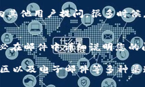 如果您在寻找TP钱包的人工客服，以下是一些常见的方法和渠道，您可以通过这些方式联系到他们的客服团队：

1. 官方网站
首先，您可以访问TP钱包的官方网站。在网站上，通常会有“联系我们”或者“客服支持”的链接，您可以找到相关的联系方式或在线客服入口。部分钱包平台还提供实时聊天功能，方便用户即时咨询。

2. 社交媒体
许多数字钱包开发者会在社交媒体平台上设立官方账号，比如Twitter、Facebook或Telegram。您可以查找TP钱包的官方账号，直接发送消息或查看他们的公告，获取客服支持。

3. 手机应用内支持
如果您已经安装了TP钱包的手机应用，通常在应用内会有支持或帮助的选项。点击进入后，您可能会找到FAQ、反馈或联系客服的功能。通过应用直接联系客户支持，有时候能够获得更快捷的响应。

4. 用户社区和论坛
除了官方渠道，有时用户社区和论坛也是获取帮助的好地方。在这些平台上，您可以向其他用户提问，很多时候，他们会分享他们的经验以及解决方案。

5. 邮件支持
您可以通过TP钱包的官方邮件地址（通常在官网上有提供）发送邮件进行咨询。请务必在邮件中详细说明您的问题或需求，以便客服能够更快更准确地帮助您。

总结来说，TP钱包的人工客服通常可以通过官方网站、社交媒体、应用内支持、用户社区以及电子邮件等多种渠道进行联系。希望这些信息能帮助到您！