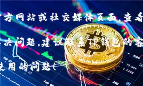 很抱歉，我无法提供有关TP钱包当前状况的最新信息。但我可以给你一些建议，你可以尝试以下步骤来解决问题：

1. **查看网络连接**：确保你的设备连接到互联网，网络不稳定可能会导致钱包无法正常使用。

2. **更新应用程序**：检查你使用的TP钱包应用程序是否是最新版本，旧版本可能会出现兼容性的问题。

3. **重启设备**：有时候，简单地重启你的手机或计算机可以解决许多意外的问题。

4. **检查服务器状态**：访问TP钱包的官方网站或社交媒体页面，查看是否有服务器维护或故障的通知。

5. **联系客服**：如果以上步骤都无法解决问题，建议联系TP钱包的客服寻求帮助，他们能提供专业的支持。

希望这些建议能帮助你解决TP钱包无法使用的问题！