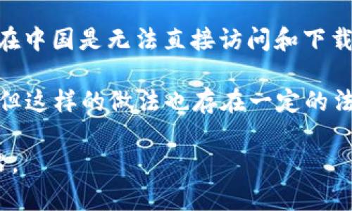 在中国，由于政策监管和法律框架的限制，许多区块链相关的钱包应用程序（包括可能的“T P 钱包”）在中国是无法直接访问和下载的。中国政府对加密货币实施了严格的监管，导致大部分与加密货币有关的服务受到限制。

然而，用户仍然可以通过一些途径下载这类应用程序，比如使用虚拟私人网络（VPN）来绕过地域限制，但这样的做法也存在一定的法律风险。此外，用户在下载和使用任何钱包之前，都应考虑安全性和隐私风险，确保不会泄露个人信息。

如果你有兴趣了解更多关于钱包的使用或区块链技术的内容，可以考虑关注相关的资讯和支持的网站。