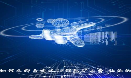 2025必看：如何立即自定义TP钱包矿工费，让你的交易更高效