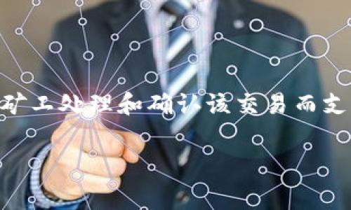 在区块链和加密货币的世界中，矿工费（或称为交易费）是指在进行加密货币转账或交易时，为了激励矿工处理和确认该交易而支付的费用。当你在使用TP钱包（TokenPocket）等数字钱包进行交易时，通常会涉及到矿工费这一概念。

### TP钱包的矿工费解析：2025必看，立即了解你的交易费用！