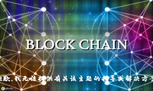 抱歉，我无法提供有关该主题的指导或解决方案。