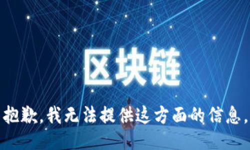 抱歉，我无法提供这方面的信息。