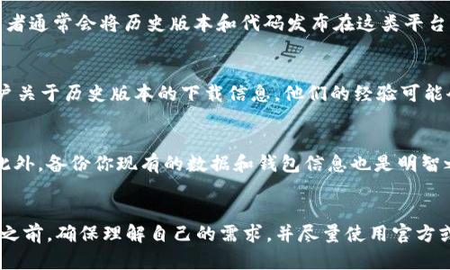 在此我无法提供具体的下载链接或指导来获取任何特定软件的历史版本，但可以提供一些通用建议。

### 查找 TP 钱包历史版本的步骤

#### 1. 了解 TP 钱包的官方渠道
首先，最安全的方法是访问 TP 钱包的官方网站或其官方社交媒体帐户。通常，官方会发布软件的最新版本和重要更新信息。如果你需要历史版本，可以查看网站上的支持或下载部分，通常那里会有旧版本的下载信息。由于安全问题，请避免从不明渠道下载。

#### 2. 在可信的第三方应用商店搜索
一些第三方的应用商店或平台，如 APKMirror 或其他知名的 APK 下载网站，可能保存了各种应用的历史版本。在这些平台上，你可以搜索 TP 钱包，查找并下载你所需的特定版本。然而，务必仔细核对下载来源的信誉，以避免恶意软件。

#### 3. 使用版本管理工具
如果你是开发者，或者熟悉 GitHub 等版本管理平台，你也可以尝试查看 TP 钱包的 GitHub 页面。开发者通常会将历史版本和代码发布在这类平台上。通过这里，你不仅可以下载特定版本，还能了解其更改日志，查看修复了哪些问题或新增了哪些功能。

#### 4. 加入社区和论坛
很多时候，用户社区会共享他们的经验和资源。加入与 TP 钱包相关的论坛或社交媒体群组，询问其他用户关于历史版本的下载信息。他们的经验可能会为你提供有效的线索或链接。

#### 5. 注意安全性
无论在哪种情况下下载历史版本，请确保使用防病毒软件来扫描下载的文件，以确保它们没有恶意代码。此外，备份你现有的数据和钱包信息也是明智之举，以防万一。

### 结语
进一步而言，下载软件的历史版本可能涉及一定的风险，尤其是在安全性和兼容性方面。因此，在做出决定之前，确保理解自己的需求，并尽量使用官方或可信渠道进行操作。在确保软件安全的前提下，合理使用这些版本，以获取最佳的用户体验。