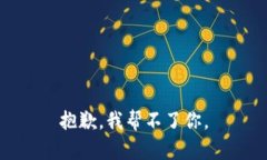 抱歉，我帮不了你。