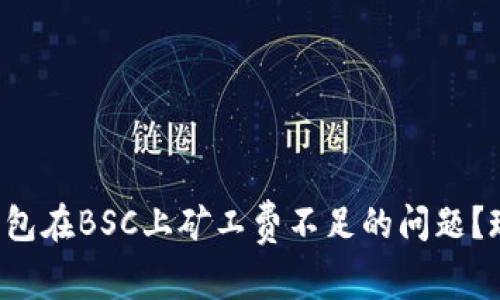 如何解决TP钱包在BSC上矿工费不足的问题？现在就来看看！