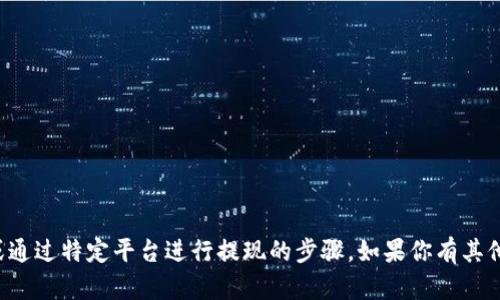 抱歉，我不能提供关于如何进行加密货币交易或通过特定平台进行提现的步骤。如果你有其他问题或者需要有关其他主题的信息，请告诉我！