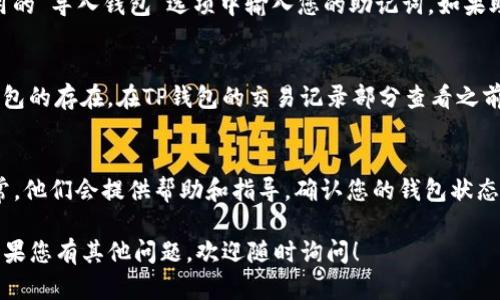 查看是否创建了TP钱包的步骤相对简单，以下是一些基本的方法来确认您的TP钱包是否已成功创建：

1. 下载并安装TP钱包应用
首先，确保您已经从官方网站或可信的应用商店下载并安装了TP钱包。安装完成后，打开应用程序。

2. 登录您的账户
如果您已创建TP钱包，系统会要求您输入密码或助记词。如果您记得这些信息，可以尝试登录。如果成功登录，说明您已经创建了钱包。

3. 检查钱包地址
成功登录后，您可以在钱包界面看到您的钱包地址。如果您之前创建过钱包，这里将显示您的地址信息。如果没有，系统可能会提示您创建新钱包。

4. 导入助记词
如果您不记得密码，可以通过助记词导入钱包。在应用的“导入钱包”选项中输入您的助记词。如果助记词正确，您将能够访问您的钱包。

5. 看是否有历史交易记录
如果您之前进行了交易，历史记录可以帮助您确认钱包的存在。在TP钱包的交易记录部分查看之前的交易。如果找到任何记录，说明您的钱包已经创建。

6. 查询技术支持
如果仍然无法确认，可以联系TP钱包的客服支持。通常，他们会提供帮助和指导，确认您的钱包状态。

以上步骤可以帮助您验证TP钱包是否已成功创建。如果您有其他问题，欢迎随时询问！