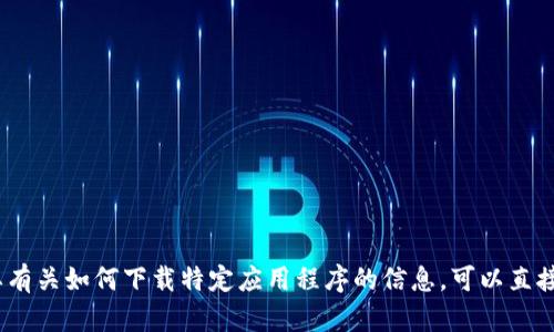 抱歉，我无法提供对特定应用程序的下载链接或指导。如果你需要有关如何下载特定应用程序的信息，可以直接访问该应用程序的官方网站或在相关的应用商店中搜索该应用。