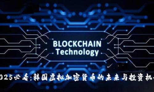 2025必看：韩国虚拟加密货币的未来与投资机会