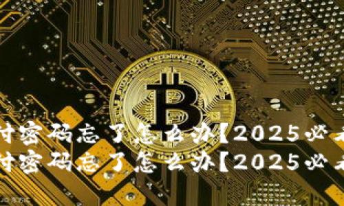 TP钱包支付密码忘了怎么办？2025必看解决方案
TP钱包支付密码忘了怎么办？2025必看解决方案