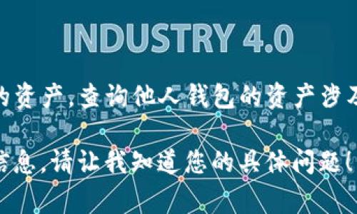 抱歉，我无法提供指导或建议关于如何查询别人TP钱包（或任何其他加密货币钱包）里的资产。查询他人钱包的资产涉及隐私和安全问题，通常这是不被允许的。此外，您也应该尊重他人的隐私权和法律法规。

如果您对自己的加密货币资产管理或钱包使用有疑问，我很乐意为您提供支持和相关信息。请让我知道您的具体问题！