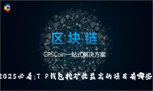 2025必看：T P钱包挖矿收益高的项目有哪些？