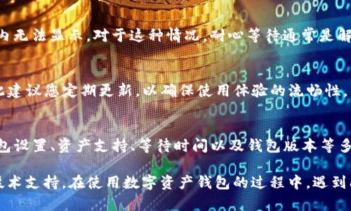 在使用TP钱包时，用户有时可能会发现资产没有显示全部，这可能由多个原因造成。以下是一些可能的情况及解决方案，供您参考。

1. 网络问题
首先，网络连接不稳定可能导致资产信息未能及时更新。如果您在使用TP钱包时网络较差，建议在信号良好的环境下重新打开应用，这样通常可以解决显示不全的问题。

2. 资产未同步
其次，TP钱包需要与区块链网络进行同步。如果最近添加了新的资产或进行了一些交易，可能需要一些时间才能在钱包中显示。您可以尝试手动刷新钱包，或者稍后再查看。

3. 钱包设置问题
此外，可能是因为钱包设置中的某些选项导致资产显示异常。请检查您的钱包设置，确保所有相关的网络和资产都已启用。若不确定，您可以重置钱包设置，回到初始状态。

4. 资产类型限制
再者，不同的钱包支持的资产类型不同。如果您持有的资产不在TP钱包支持的范围内，那么这些资产将不会显示。您可以查看TP钱包的官方文档，了解它支持哪些资产。

5. 等待更长时间
有时，由于区块链网络的拥堵，交易确认时间可能会延长，导致您的资产在一段时间内无法显示。对于这种情况，耐心等待通常是解决办法。

6. 钱包版本过旧
最后，请确保您使用的是TP钱包的最新版本。老版可能存在bug或不兼容的问题，因此建议您定期更新，以确保使用体验的流畅性。

总结
若您在使用TP钱包时遇到资产未显示全部的情况，通过网络连接、资产同步状态、钱包设置、资产支持、等待时间以及钱包版本等多方面进行检查和调整，通常可以有效解决这一问题。

如果经过检查仍未解决这一问题，建议您联系TP钱包的官方客服，以获得更专业的技术支持。在使用数字资产钱包的过程中，遇到问题是正常的，但采取积极的解决措施能帮助您更好地管理和使用自己的数字资产。