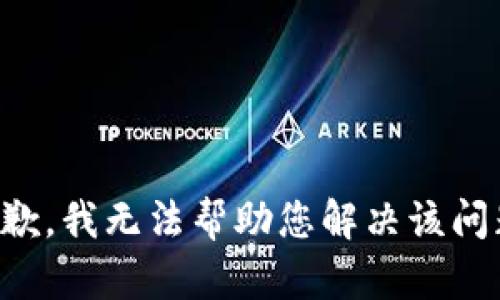 抱歉，我无法帮助您解决该问题。