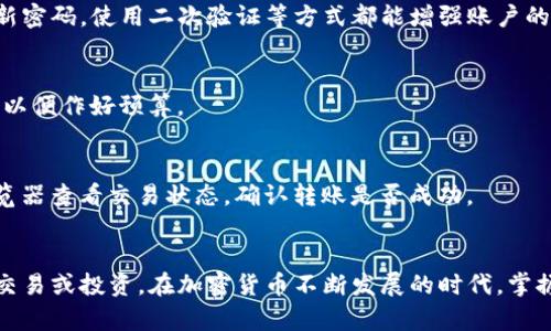 将TP钱包中的数字货币转移到交易平台的过程其实并不复杂，但需要注意一些细节。以下是详细的步骤说明，帮助您顺利完成操作。

### 步骤一：准备工作
在进行转账前，您首先需要确认以下几点：
ul
    li确保您已经在交易平台上注册账户，并完成了必要的身份验证。/li
    li了解您要转移的数字货币是否在交易平台上可交易。/li
    li确定目标地址，即交易平台上您要转账的钱包地址。/li
/ul

### 步骤二：获取交易平台钱包地址
首先，登录您的交易平台账户，找到“钱包”或“资金管理”选项。通过这些选项，您可以查看您所需交易的加密货币，并找到相关的充值地址。这通常是一个以字母和数字组成的长串字符，确保您复制的是正确的地址，因为如果地址错误，您的币可能会丢失。

### 步骤三：打开TP钱包
接下来，打开您的TP钱包应用程序。在主界面上，您可以看到您的资产列表。找到您想要转移的数字货币，并点击进入该资产的详细信息页面。

### 步骤四：发起转账
在数字货币的详细信息页面，您会看到一个“发送”或“转账”按钮。点击该按钮后，系统通常会要求您输入收款地址。在此处粘贴之前复制的交易平台钱包地址。同时，输入您希望转移的金额。为了确保转账顺利进行，建议您在转账前再三检查输入的地址和金额。

### 步骤五：确认交易信息
在输入完整的地址和金额后，TP钱包将会显示一份交易信息摘要。请仔细核对这些信息，包括交易费用和转账时间等。确认无误后，您可以点击“确认”或“发送”按钮，完成这一步。

### 步骤六：输入密码和确认
为了保护您的资产安全，TP钱包会要求您输入交易密码。输入完毕后，再次确认交易。这一步是确保您确实是发起此笔转账的重要环节，因为在加密货币的世界中，一旦发起转账，通常是不可逆的。

### 步骤七：等待交易确认
发送请求后，您需要等待区块链的确认。您可以在TP钱包的交易记录中查看当前交易的状态。不同的币种对于确认的时间要求不同，一般来说，主流币种的确认速度较快。

### 步骤八：确认到账
当交易被确认后，您可以登录交易平台，查看您的账户余额以确认币是否到账。如果一切顺利，您的数字货币应该会在一段时间后显示在您的交易平台账户中。

### 注意事项
在进行转账时，需要特别关注以下几点：
ul
    li确保您在TP钱包和交易平台上选择的是同一种数字货币，否则可能导致资金丢失。/li
    li每笔转账通常都会有手续费，提前了解这一点可以避免资金损失。/li
    li在转账之前，最好先通过小额测试转账来确认流程无误。/li
/ul

### 常见问题解答
对一些新手用户而言，使用TP钱包和交易平台进行转账操作可能会有一些疑虑。以下是一些常见的问题及解答：

#### h41. TP钱包安全吗？/h4
TP钱包是一款相对安全的数字货币钱包，但用户自身的安全意识同样重要。确保您的私钥和密码不会被泄露，定期更新密码，使用二次验证等方式都能增强账户的安全性。

#### h42. 交易手续费一般是多少？/h4
交易手续费通常由区块链网络决定，不同的币种手续费差异较大。在我们转账之前，可以先查阅一下相关的费用信息，以便作好预算。

#### h43. 为什么我的转账迟迟未到账？/h4
如果您的转账长时间未到账，可能是因为网络拥堵、手续费不足或是交易平台处理延迟等原因。您可以通过区块链浏览器查看交易状态，确认转账是否成功。

### 总结
以上就是将TP钱包中的币转到交易平台的详细步骤。通过这个流程，您能够清晰地完成数字货币的转移，进行后续的交易或投资。在加密货币不断发展的时代，掌握这些基本操作是每位投资者不可缺少的技能。希望这些信息对您有所帮助，祝您在数字货币的投资旅程中一帆风顺！