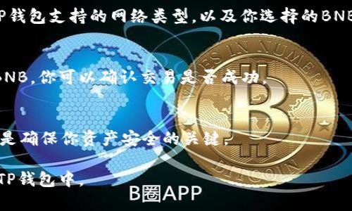 在将BNB（币安币）转到TP钱包时，你需要确保选择正确的地址来确保资金的安全和准确性。下面是几个步骤和提示，指导你如何选择和确认收款地址。

选择正确的地址
首先，你需要打开你的TP钱包并找到接收BNB的选项。通常，在钱包的界面上会有一个“接收”或者“收款”按钮，点击后，你会看到你的钱包地址。这是你需要的地址。

确认地址的来源
接下来，确保你是从一个可信赖的来源获取的BNB。如果你是从交易所转账，确保你在交易所的资产界面中确认了你要转出的BNB数量和目的地址。

检查网络类型
BNB可以在不同的区块链网络上转移，包括币安智能链（BSC）和币安链（BC）。在发送之前，请确认你的TP钱包支持的网络类型，以及你选择的BNB网络是否一致。例如，如果你的TP钱包仅支持币安智能链上的BNB，那么确保你选择的是该网络的地址。

进行小额测试
为了确保所有设置正确，并避免可能的损失，建议先进行小额的测试转账。通过先向TP钱包发送少量的BNB，你可以确认交易是否成功。

存储和备份地址
最后，确保你安全存储和备份你的TP钱包地址。在任何情况下，不要与他人分享你的私钥或助记词，这些是确保你资产安全的关键。

若有其他问题或需要进一步的帮助，请随时询问。确保遵循上述步骤，以安全、有效地将BNB转移到你的TP钱包中。