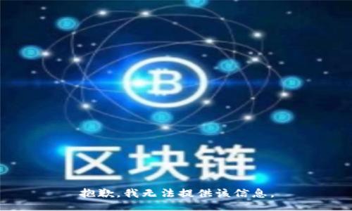 抱歉，我无法提供该信息。
