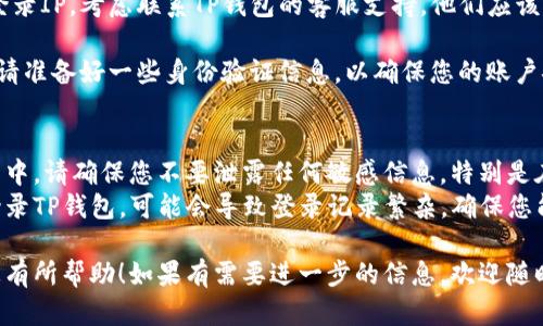 要查找TP钱包的登录IP，您可以按照以下步骤进行操作。请注意，具体的方法可能因您的设备或操作系统而有所不同。

### 方法一：通过TP钱包应用
1. **打开TP钱包应用**：确保您已经安装并登录到TP钱包。

2. **进入设置**：在应用的主界面，通常可以找到“设置”或“账户”选项，点击进入。

3. **查看安全或登录记录**：在设置中，查找与安全或登录相关的选项。有些钱包应用会提供登录历史，您可以在其中查看IP地址。

### 方法二：查看邮件或短信通知
1. **检查通知**：许多钱包应用在用户登录时会发送通知，包括登录地点和IP地址。

2. **查找邮件**：如果您启用了安全通知，检查您的电子邮件，看看是否有来自TP钱包的登录通知。

### 方法三：通过网络工具
1. **使用网络工具**：访问一些在线IP查找工具，例如“IP Location”和“Whatsmyip”等网站。

2. **获取您的公共IP地址**：这些工具会显示您当前的公共IP地址，您可以使用这个信息与钱包的登录记录进行对比。

### 方法四：联系TP钱包客服
1. **联系客服**：如果以上方法无法找到您的登录IP，考虑联系TP钱包的客服支持。他们应该能够提供您所需的详细信息。

2. **提供身份验证信息**：在联系客服过程中，请准备好一些身份验证信息，以确保您的账户安全。

### 注意事项
- **保护个人信息**：在尝试查找IP地址的过程中，请确保您不要泄露任何敏感信息，特别是在公共论坛或不安全的网站上。
- **频繁登录**：如果您频繁在不同的设备上登录TP钱包，可能会导致登录记录繁杂。确保您能够追踪每个设备的使用情况，以避免安全隐患。

以上就是查找TP钱包登录IP的方法。希望这对您有所帮助！如果有需要进一步的信息，欢迎随时咨询。