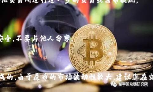 屎币（Shitcoin）在TP钱包（Trust Wallet）里出售的流程包括几个步骤。以下是详细的步骤指南：

### 1. 确保您的TP钱包已安装并创建好

首先，您需要确保您的TP钱包已在您的手机上安装并设置完成。如果尚未下载，请前往Google Play商店或Apple App Store下载并安装TP钱包应用。

### 2. 导入或创建钱包

如果您是新用户，可以选择创建一个新的钱包。按照应用的提示进行设置，确保备份您的助记词。如果您已经有一个钱包，您可以直接导入它。

### 3. 确认屎币的余额

在TP钱包中，您需要确认您的“屎币”余额。打开钱包，寻找资产页面，查看您所持有的屎币。如果没有看到屎币，您可能需要添加代币，通过“添加代币”功能输入代币合约地址。

### 4. 选择交易所

屎币并不是所有交易所都支持的代币。您需要选择一个支持屎币交易的去中心化交易所（DEX），例如Uniswap、PancakeSwap（如果屎币在新代币交易在BSC网络上）或其他合适的平台。

### 5. 连接TP钱包与交易所

进入您选择的去中心化交易所，通常会有一个“连接钱包”的选项。选择TP钱包进行连接，按提示完成权限授权。

### 6. 进行屎币的出售

在交易所中，选择屎币作为出售的资产，并选择希望兑换的其他加密货币，如以太坊（ETH）或USDT。根据实时汇率输入您希望出售的屎币数量，系统会自动计算出您可以得到的金额。

### 7. 确认交易

仔细检查交易信息，确认兑换比例后，点击“交易”按钮。在这一步，您可能需要支付一定的交易费用（例如Gas费）。确保钱包中有足够的资产以支付这些费用。

### 8. 等待交易确认

交易提交后，您需要等待网络确认。TPS钱包会显示交易进度，确认交易成功后，您将在钱包的资产中看到新的代币或现金。

### 9. 提取资金

如果您将屎币兑换成了稳定币如USDT，您可以选择继续在钱包中保存，或者将其转入其他交易所进行进一步的交易或法币提现。

### 10. 注意安全

在交易过程中，确保只连接可信的网站，避免钓鱼网站。此外，保持您的私钥和助记词的安全，不要与他人分享。

### 总结

出售屎币的过程需要一定的步骤，但只要仔细按照以上步骤进行，基本上是可以顺利完成的。由于屎币的市场波动性较大，建议您在交易前进行充分的市场调查和风险评估。希望以上信息能够帮助您顺利完成屎币的出售！