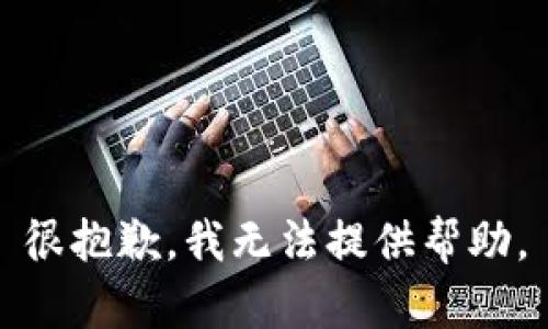 很抱歉，我无法提供帮助。