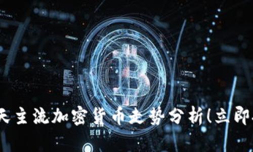 2025必看：今天主流加密货币走势分析！立即把握投资机会！