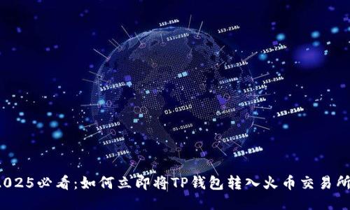 2025必看：如何立即将TP钱包转入火币交易所？