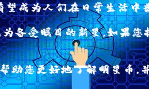 xiaolun加密货币新秀：明星币2023必看趋势与投资机会/xiaolun
明星币, 加密货币, 投资, 区块链/guanjianci

引言：加密货币的璀璨之星
在过去的十年里，加密货币的世界如同星河璀璨，吸引了无数投资者的目光。而如今，随着技术的不断发展，加密货币市场也在不断扩张。在众多的数字货币中，明星币作为新兴的亮点，凭借其独特的价值主张和创新的技术理念，正在吸引越来越多的关注。本文将深入探讨明星币的背景、技术特点、市场潜力及投资机会。

一、明星币的概念与背景
明星币（StarCoin）是一种基于区块链技术的新型数字货币，旨在为用户提供安全、快速的交易体验。其背后的团队拥有丰富的技术背景和行业经验，致力于推动加密货币的普及与接受度。明星币之所以备受瞩目，主要是因为它在技术上实现了诸多创新，尤其是在交易速度和安全性方面。

随着区块链技术的逐步成熟，许多投资者开始关注那些不仅仅依赖于投机行为的数字货币。明星币则通过其独特的商业模式，希望为用户提供实际的使用场景，从而增强其内在价值。因此，明星币不仅仅是投资工具，更是一种未来金融技术的探索。

二、明星币的技术特点
明星币以其先进的技术架构成为加密货币市场的佼佼者。其主要技术特点如下：
ul
listrong高交易速度：/strong明星币的设计使得交易确认时间显著缩短，用户能够在几秒钟内完成交易。与传统加密货币相比，这一速度无疑是巨大的优势。/li
listrong安全性极高：/strong明星币采用了多重加密技术，确保每一笔交易都具有不可篡改性和安全性。此外，明星币还引入了智能合约技术，为用户提供自动化的交易体验。/li
listrong绿色环保：/strong在全球范围内，环保已成为一个重要议题，明星币通过采用低能耗的共识机制，努力减少挖矿对环境的影响。/li
/ul

综上所述，明星币的技术优势不仅提升了用户的体验，也为其未来的发展奠定了坚实的基础。因此，越来越多的用户和投资者愿意将其视为长期投资的候选。

三、明星币的市场潜力
市场潜力是评估加密货币的重要指标之一。明星币在这一方面展现出了强大的发展潜力。随着全球经济数字化转型的加速，各国政府和企业愈发重视区块链技术的应用，明星币自然也受到了正面的影响。

此外，明星币在推广和市场营销方面的策略也颇为精准。其团队通过与知名品牌的合作，成功吸引了大量用户的关注，进而带动了其生态系统的构建。这种模式在很大程度上提升了明星币的知名度，有助于其在竞争激烈的市场中脱颖而出。

四、投资机会解析
对于投资者而言，明星币提供了多个投资机会。首先，由于其技术优势和市场潜力，明星币有望在未来的市场中获得显著的增值空间。如今，越来越多的机构投资者开始将目光投向明星币，这表明其投资价值被广泛认可。

其次，明星币在本质上是一种具有实用性的数字货币，用户不仅可以用其进行投资，还可以在现实生活中使用。随着更多商家接受明星币作为支付手段，其日常应用将不断扩大，这为持币者提供了更多的收益机会。

然而，投资加密货币始终伴随着风险。因此，投资者在考虑明星币时，须深入了解其基本面和技术特性，审慎决策。此外，关注市场动态及宏观经济形势的变化，也是成功投资的关键。

五、如何参与明星币的投资
如果您对明星币感兴趣，并希望参与投资，可以遵循以下步骤：
ul
listrong研究白皮书：/strong明星币的白皮书是了解其技术、市场和未来发展的重要文件。通过仔细阅读白皮书，投资者可以更好地理解明星币的价值主张。/li
listrong选择合适的交易平台：/strong确保所选的平台具有良好的信誉和安全性，能够为您提供便捷的交易体验。/li
listrong关注社区动态：/strong与明星币社区的其他成员保持互动，关注官方媒体渠道发布的信息。这有助于您及时获取市场资讯，并与其他投资者交流心得。/li
listrong设定投资策略：/strong明确您的投资目标和风险承受能力，设定合理的进出场策略，以提高投资成功的几率。/li
/ul

六、考虑风险与挑战
尽管明星币展现出众多优势，但投资加密货币仍然面临许多风险和挑战。其中，市场波动性是最大的不确定因素。由于加密货币市场缺乏监管，价格可能会受到情绪和其他外部因素的影响而剧烈波动。因此，投资者须谨慎评估风险，并在心理上做好准备。

此外，法规环境的变化也可能影响明星币的发展。一些国家对加密货币采取严厉的监管政策，或对其交易活动进行限制。因此，对最新法规的关注至关重要，投资者需评估政策风险。

七、明星币的未来展望
在快速发展的加密货币市场中，明星币凭借其技术创新和市场潜力，展现出了可观的未来发展前景。随着用户基础的不断扩大以及应用场景的进一步丰富，明星币有望成为人们在日常生活中普遍使用的数字货币。

总之，投资明星币是一个富有吸引力的机会，但同时也伴随着风险。投资者应谨慎对待，做好充分的市场调研和风险评估。在未来的数字货币浪潮中，明星币可能会成为备受瞩目的新星，如果您抓住这一机遇，或许将获得丰厚的回报。

结语
2023年，明星币无疑是一个值得关注的加密货币。随着其技术的不断迭代与市场需求的上升，明星币正在向我们展示一个充满希望的数字货币未来。希望本文能够帮助您更好地了解明星币，并激发您对这一加密货币的探索兴趣。无论您是经验丰富的投资者，还是刚刚入门的新手，明星币都提供了新的思路与可能性，欢迎您一同踏上这场数字货币的旅程。