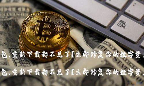 原来有TP钱包，重新下载却不见了？立即修复你的数字资产安全问题！

原来有TP钱包，重新下载却不见了？立即修复你的数字资产安全问题！