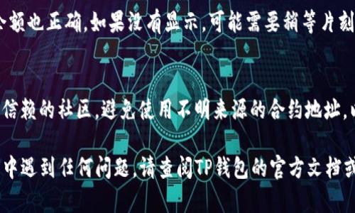 要在TP钱包中添加合约地址，请按照以下步骤操作：

步骤一：打开TP钱包
首先，确保你已经下载并安装了TP钱包应用。打开应用，登录你的钱包。如果你还没有创建钱包，请按照应用内的指示创建一个新的钱包并进行备份。

步骤二：进入“资产”管理界面
在TP钱包主界面，找到并点击“资产”或“钱包”选项。这是你管理各种数字资产的地方。

步骤三：添加代币
在资产页面，通常会看到“添加代币”或“添加资产”的按钮。点击这个按钮，进入添加代币的界面。

步骤四：选择“添加合约代币”
在添加代币的界面，你可能会看到两种选择：一种是添加已有的代币（通常是已在TP钱包中注册的代币），另一种是添加合约代币。选择“添加合约代币”选项。

步骤五：输入合约地址
在这里，你需要输入你想添加的合约地址。确保你输入的合约地址是正确的，因为错误的地址可能导致资金的损失。此外，有些钱包可能还要求提供代币的名称和符号，确保你填写的信息准确无误。

步骤六：确认并添加
输入完合约地址后，确认所有信息无误，点击“确认”或“添加”按钮。系统将开始验证合约地址，如果合约地址有效，你的代币将被成功添加到你的资产列表中。

步骤七：查看资产
完成添加后，你可以返回资产页面查看已添加的代币。确保代币显示正常，余额也正确。如果没有显示，可能需要稍等片刻或重新刷新页面。

注意事项
添加合约地址时，务必确保你获取的合约地址来源可靠，例如官方网站或可信赖的社区。避免使用不明来源的合约地址，以防止欺诈或损失。

通过以上步骤，你应该可以顺利在TP钱包中添加合约地址。如果在操作过程中遇到任何问题，请查阅TP钱包的官方文档或咨询他们的客服支持。