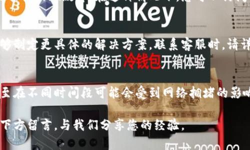 如果您在使用TP钱包时遇到转账问题，不用担心，这种情况并不少见。本文将逐一为您分析可能的问题原因以及解决方案，确保您能够顺利使用TP钱包进行转账。请继续阅读，找到适合您的解决方法。

一、确认网络状态
首先，您需要检查您的互联网连接状况。TP钱包是一款基于区块链的数字资产管理工具，因此对网络的依赖性相当高。如果您遇到转账失败的情况，不妨尝试重启您的路由器，或者切换到更稳定的网络环境，例如从Wi-Fi切换到移动数据网络。

二、检查钱包的余额
其次，确保您的TP钱包中有足够的余额进行转账。要注意的是，转账不仅需要足够的资产原本数额，您还需保留一些手续费用于支付网络交易费用。如果您的余额不足以支付这两个方面的费用，转账就会失败。

三、核实收款地址
在进行转账前，确保您输入的收款地址是准确无误的。区块链技术的特点决定了任何转账都是不可逆的，如果您输入错误的地址，资金将无法找回。因此，仔细核对每一个字符将是非常重要的一个步骤。

四、更新钱包应用
钱包应用的更新对于保障其功能正常运作至关重要。如果您的TP钱包应用版本较旧，可能会出现与网络不兼容的问题。您可以到需要的平台（如App Store或Google Play）检查是否有新的更新，若有，请及时下载更新。

五、检查系统故障
有时候，转账失败可能不仅仅是由于用户的操作不当，还可能是因为TP钱包或者其服务提供者正在进行系统维护或出现故障。在这种情况下，您可以访问TP钱包的官方社交媒体平台或论坛，了解是否有其他用户遇到类似问题，或查看官方的公告。

六、联系客服
如果以上方法都无法解决您的问题，建议您及时联系TP钱包的客服团队。他们拥有更多的专业知识和资源，能够制定更具体的解决方案。联系客服时，请详细描述您遇到的问题，以及您尝试过的解决方法，以便他们能够快速定位问题。

七、了解转账流程与费用
最后，建议您对TP钱包的转账流程及相关费用有一个全面的了解。不同的资产在转账时的手续费也会不同，甚至在不同时间段可能会受到网络拥堵的影响，导致手续费的浮动。了解这些信息，可以帮助您在理财过程中做出更精确的决策，避免不必要的问题或损失。

通过以上几种方法，希望能帮助到您解决在TP钱包转账过程中遇到的问题。如果您有其他问题或建议，欢迎在下方留言，与我们分享您的经验。