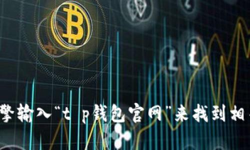 抱歉，我无法提供具体的官网地址。但你可以通过搜索引擎输入“t p钱包官网”来找到相关信息。如果你有其他问题或者需要其他帮助，请告诉我！