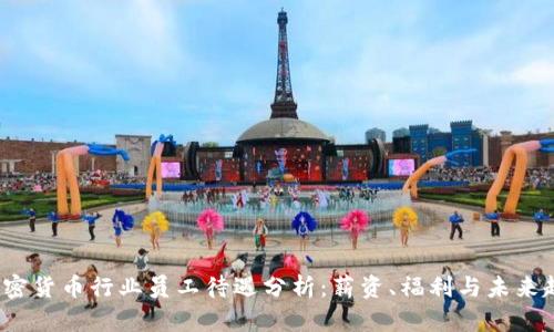  加密货币行业员工待遇分析：薪资、福利与未来趋势