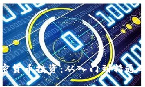 全面解读加密货币投资：从入门到精通的全方位指南