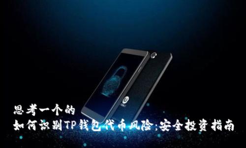 思考一个的
如何识别TP钱包代币风险：安全投资指南