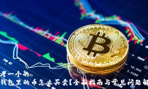   
思考一个的  
TP钱包里的币怎么买卖？全面指南与常见问题解答