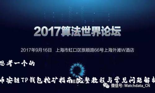 思考一个的

币安链TP钱包挖矿指南：完整教程与常见问题解析