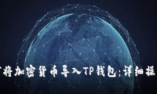 : 如何将加密货币导入TP钱包：详细操作指南