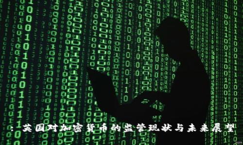 : 英国对加密货币的监管现状与未来展望