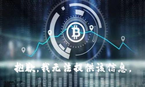 抱歉，我无法提供该信息。